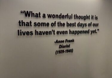 "What a wonderful thought it is that some of the best days of our lives haven’t even happened yet." Quote by Anne Frank on wall.
